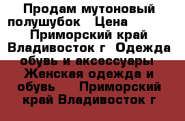 Продам мутоновый полушубок › Цена ­ 5 000 - Приморский край, Владивосток г. Одежда, обувь и аксессуары » Женская одежда и обувь   . Приморский край,Владивосток г.